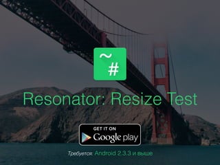 Resonator: Resize Test
Требуется: Android 2.3.3 и выше
 