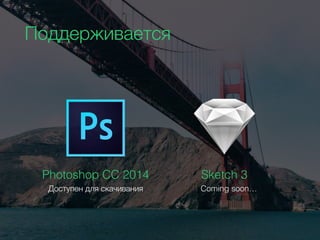 Photoshop CC 2014
Доступен для скачивания
Sketch 3
Coming soon…
Поддерживается
 