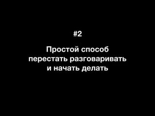 #2
Простой способ
перестать разговаривать
и начать делать
 