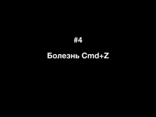 #4
Болезнь Cmd+Z
 