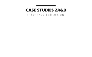 CASE STUDIES 2A&B
I N T E R F A C E E V O L U T I O N
 