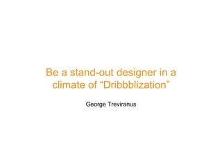Be a stand-out designer in a
climate of “Dribbblization”
George Treviranus
 
