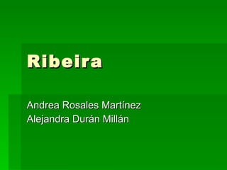 Ribeira Andrea Rosales Martínez Alejandra Durán Millán 