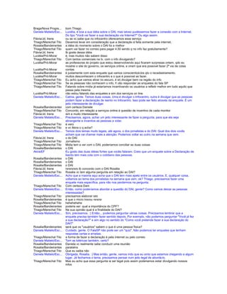 Braga/Nova Progre... bom Thiago
Daniela Matielo/Esc... Lucélia, é boa a sua idéia sobre o DAI, mas talvez pudéssemos fazer a conexão com a Internet.
Do tipo "Você vai fazer a sua declaração via Internet?" Ou algo assim.
Flávia/Jd. Irene ou se vc sabe que no infocentro oferecemos esse serviço
Thiago/Marechal Tito Devemos levar em consideração que a declaração é feita somente pela internet,
Rosalia/Bandeirantes a idéia do momento sobre o DAI foi a melhor
Thiago/Marechal Tito quem vai fazer no correio para pagar 4.50 sendo q no info faz gratuitamente?
Flávia/Jd. Irene tb goste dessa idéia
Lucélia/Pró-Morar é, mas muitos não sabem disso
Thiago/Marechal Tito Com tantos comerciais na tv, com o info divulgando?
Lucélia/Pró-Morar as professoras do projeto que estou desenvolvendo aqui ficaram surpresas ontem, qdo eu
mostrei o site do governo, os serviços online, e viram que era possível fazer 2ª via de cotas
Lucélia/Pró-Morar contas
Rosalia/Bandeirantes é justamente com esta enquete que vamos conscientizá-los qto o recadastramento.
Lucélia/Pró-Morar muitos desconhecem o infocentro e o que é possível se fazer.
Thiago/Marechal Tito Eu acho que vamos atirar no escuro, é só divulgar bem na região do info
Thiago/Marechal Tito Se as pessoas não conhecem o info, ñ vão responder as enquetes do fala SP
Thiago/Marechal Tito Falando sobre mídia já estaríamos incentivando os usuários a refletir melhor em tudo aquilo que
passa pela mesma
Lucélia/Pró-Morar não estou falando das enquetes e sim dos serviços on line.
Daniela Matielo/Esc... Calma, gente. Temos duas coisas. Uma é divulgar o Infocentro, outra é divulgar que as pessoas
podem fazer a declaração de isento no Infocentro. Isso pode ser feito através da enquete. É um
jeito interessante de divulgar.
Rosalia/Bandeirantes com certeza Daniele
Thiago/Marechal Tito Concordo, em relação a serviços online é questão de incentivo de cada monitor
Flávia/Jd. Irene sim e muito interessante
Daniela Matielo/Esc... Precisamos, agora, achar um jeito interessante de fazer a pergunta, para que ela seja
abrangente e incentive as pessoas a votar.
Thiago/Marechal Tito é vero
Thiago/Marechal Tito e vc Akira o q acha?
Daniela Matielo/Esc... Temos dois temas muito legais, até agora, o dos jornalistas e do DAI. Qual dos dois vocês
acham que vai chamar mais a atenção. Podemos voltar ao outro na semana que vem.
Flávia/Jd. Irene o do DAI
Thiago/Marechal Tito Jornalismo
Thiago/Marechal Tito Midia tem a ver com o DAI, poderíamos conciliar as duas coisas
Rosalia/Bandeirantes o DAI
Akira/EF Eu gosto das duas idéias fortes que vocês falaram. Creio que um enquete sobre a Declaração de
Isento tem mais cola com o cotidiano das pessoas.
Rosalia/Bandeirantes o DAI
Rosalia/Bandeirantes o DAI
Rosalia/Bandeirantes o DAI
Flávia/Jd. Irene rsrsrsrsrs tb concordo com o DAI Rosália
Thiago/Marechal Tito Rosalia vc tem alguma pergunta em relação ao DAI?
Daniela Matielo/Esc... Acho que a maioria aqui acha que o DAI tem mais apelo entre os usuários. E, qualquer coisa,
voltamos ao tema dos jornalistas na semana que vem, ok? Thiago, precisamos fazer uma
enquete mais específica, para não nos perdermos na pergunta.
Thiago/Marechal Tito Com certeza Dani
Daniela Matielo/Esc... Então, como poderíamos abordar a questão do DAI, gente? Como vamos deixar as pessoas
interessadas?
Thiago/Marechal Tito precisamos elaborar isto
Rosalia/Bandeirantes é que o micro travou rsrsrsr
Thiago/Marechal Tito hehehehehe
Rosalia/Bandeirantes poderia ser: qual a importância do CPF?
Thiago/Marechal Tito Na sua opinião qual é a finalidade do DAI?
Daniela Matielo/Esc... Sim, precisamos. :) Então... podemos perguntar várias coisas. Precisamos lembrar que a
enquete precisa também fazer sentido depois. Por exemplo, não podemos perguntar "Você já fez
a sua declaração?" e sim algo no sentido do "Como você pretende fazer a sua declaração do
DAI?"
Rosalia/Bandeirantes será que os "usuários" sabem o que é uma pessoa física?
Daniela Matielo/Esc... Cuidado, gente. O FalaSP não pode ser um "quiz". Não podemos ter enquetes que tenham
respostas certas e erradas.
Thiago/Marechal Tito a forma de fazer a declaração é pela internet ou pelo correio
Daniela Matielo/Esc... Tem as lotéricas também, certo?
Rosalia/Bandeirantes Daniela vc realmente sabe conduzir uma reunião
Rosalia/Bandeirantes parabéns
Thiago/Marechal Tito Que eu saiba não
Daniela Matielo/Esc... Obrigada, Rosalia. :) Mas então, gente, vamos indo que eu sinto que estamos chegando a algum
lugar. Já fechamos o tema, precisamos pensar num jeito legal de abordá-lo.
Thiago/Marechal Tito Mas eu acho que essa pergunta ia ser legal pois assim poderiamos estar divulgando nossos
infos
 