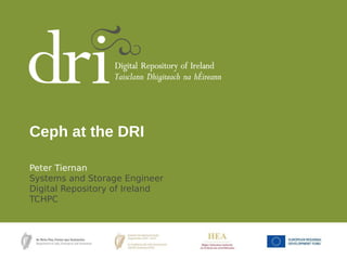 Peter Tiernan
Systems and Storage Engineer
Digital Repository of Ireland
TCHPC
Ceph at the DRI
 