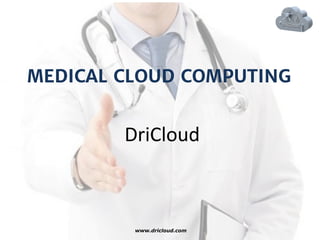 MEDICAL CLOUD COMPUTING
DriCloud
www.dricloud.com
 