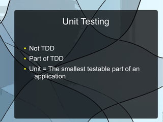 Unit Testing

●   Not TDD
●   Part of TDD
●   Unit = The smallest testable part of an
     application
 