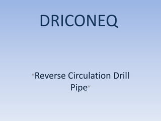 DRICONEQ
“Reverse Circulation

Pipe”

Drill

 
