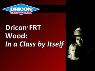 Dricon ®  FRT Wood: In a Class by Itself 