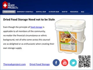 Dried Food Storage Need not to be Stale

Even though the principle of food storage is
applicable to all members of the community,
no matter the financial circumstance or ethnic
background, not all who come across this counsel
are as delighted or as enthusiastic when creating their
own storage supply.




Thereadyproject.com         Dried Food Storage
 