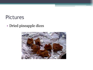 Pictures
• Dried pineapple dices
 
