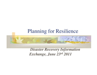 Planning for Resilience


Disaster Recovery Information
Exchange, June 23rd 2011
 