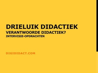 DRIELUIK DIDACTIEK
VERANTWOORDE DIDACTIEK?
INTERVISIE-OPDRACHTEN
DIGIDIDACT.COM
 