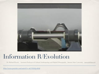 Information R/Evolution
   Dr. Michael Wesch,   Assistant Professor of Cultural Anthropology and Digital Ethnography, Kansas State University (mwesch@ksu.ed)



Http://www.youtube.com/watch?v=-4CV05HyAbM
 