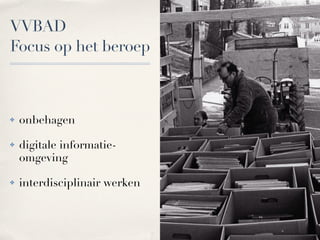 VVBAD
Focus op het beroep



!   onbehagen

!   digitale informatie-
    omgeving

!   interdisciplinair werken
 