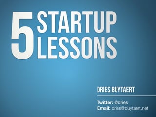 STARTUP
LESSONS  5 DRIES BUYTAERT
Twitter: @dries 
Email: dries@buytaert.net
 