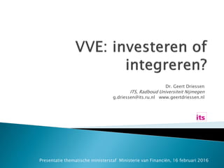 Dr. Geert Driessen
ITS, Radboud Universiteit Nijmegen
g.driessen@its.ru.nl www.geertdriessen.nl
Presentatie thematische ministerstaf Ministerie van Financiën, 16 februari 2016
 