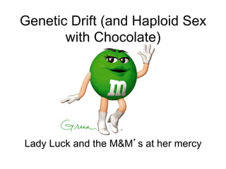 Genetic Drift (and Haploid Sex
with Chocolate)
Lady Luck and the M&M’s at her mercy
 
