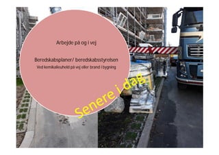 Arbejde på og i vej
Beredskabsplaner/ beredskabsstyrelsen
Ved kemikalieuheld på vej eller brand i bygning
 