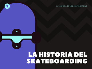 LA HISTORIA DE LOS SKATEBOARDING
LAHISTORIADEL
SKATEBOARDING
S
 