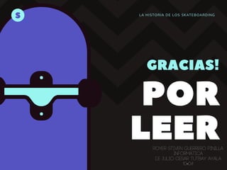 LA HISTORIA DE LOS SKATEBOARDING
POR
LEER
GRACIAS!
S
ROYER STIVEN GUERRERO PINILLA
informatica
i..e julio cesar tutbay ayala
10-04
 