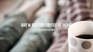 BREW BETTER COFFEE AT HOME
by Driftaway Coﬀee
 