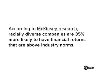 According to McKinsey research,
racially diverse companies are 35%
more likely to have financial returns
that are above industry norms.
 