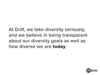 At Drift, we take diversity seriously,
and we believe in being transparent
about our diversity goals as well as
how diverse we are today.
 