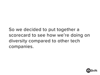 So we decided to put together a
scorecard to see how we’re doing on
diversity compared to other tech
companies.
 