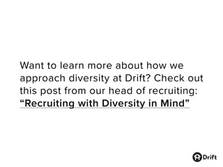 Want to learn more about how we
approach diversity at Drift? Check out
this post from our head of recruiting:
“Recruiting with Diversity in Mind”
 