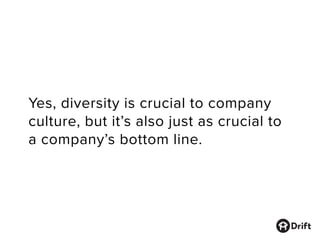 Yes, diversity is crucial to company
culture, but it’s also just as crucial to
a company’s bottom line.
 
