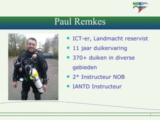 Paul Remkes
     ICT-er, Landmacht reservist
     11 jaar duikervaring
     370+ duiken in diverse
      gebieden
    ...