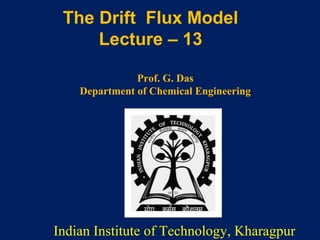 Prof. G. Das
Department of Chemical Engineering
The Drift Flux Model
Lecture – 13
Indian Institute of Technology, Kharagpur
 