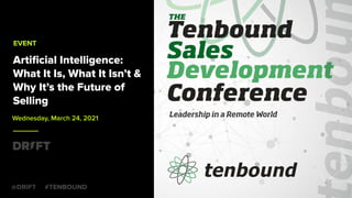 Artiﬁcial Intelligence:
What It Is, What It Isn’t &
Why It’s the Future of
Selling
EVENT
Wednesday, March 24, 2021
#TENBOUND
@DRIFT
 