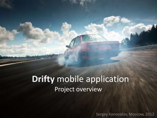 Drifty mobile application
     Project overview


                  Sergey Konovalov, Moscow, 2012
 