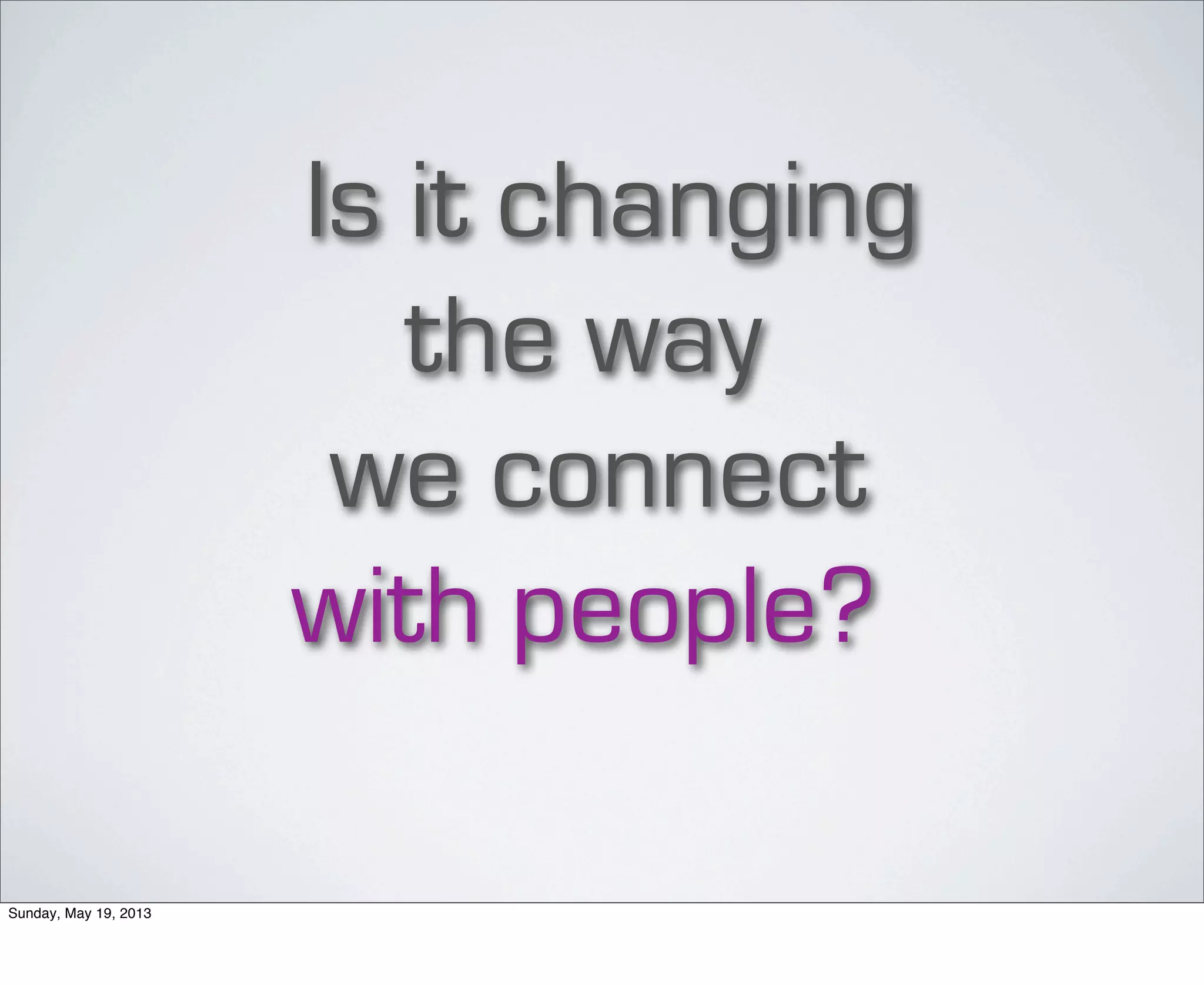 Is it changing
the way
we connect
with people?
Sunday, May 19, 2013
 