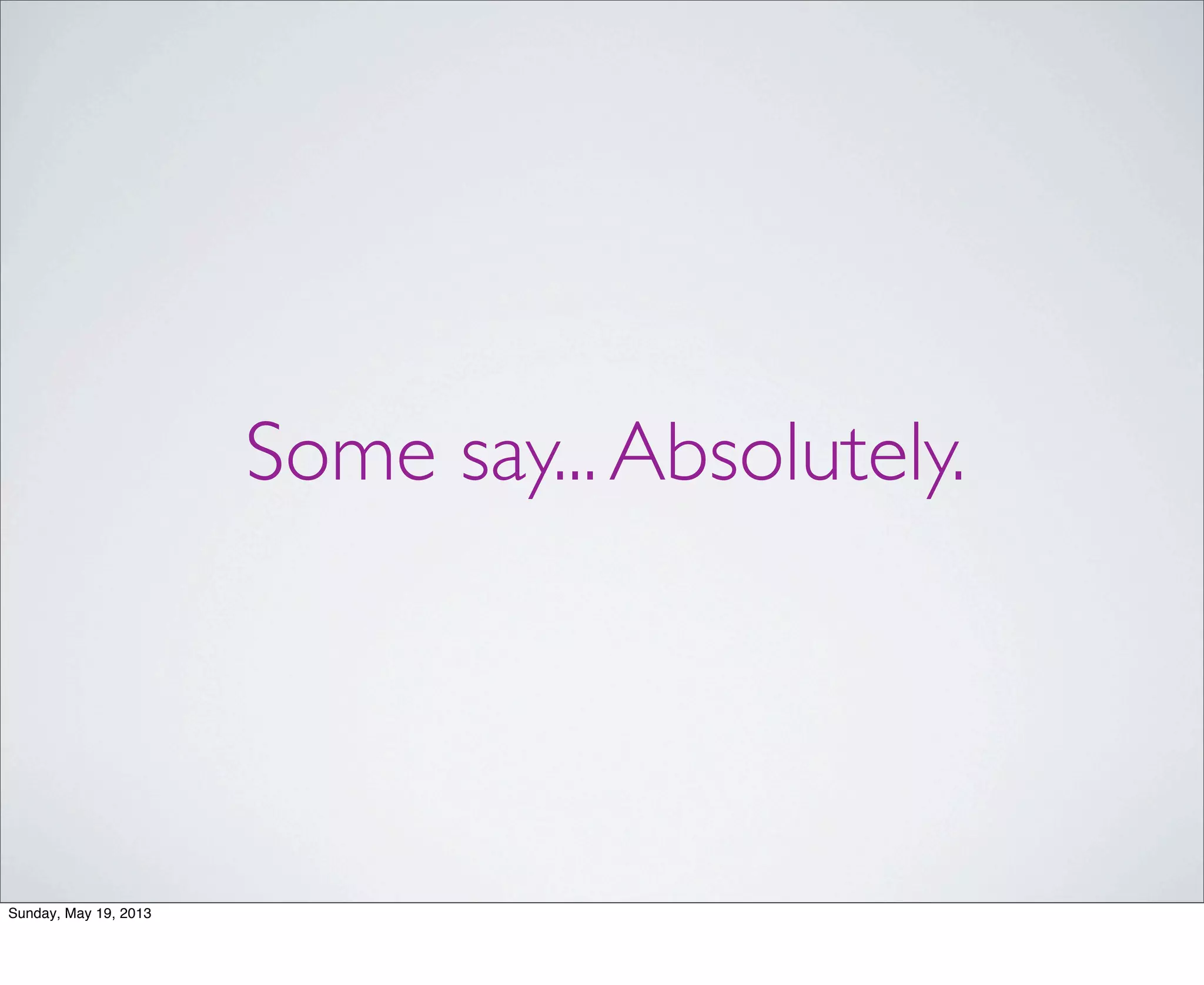 Some say...Absolutely.
Sunday, May 19, 2013
 