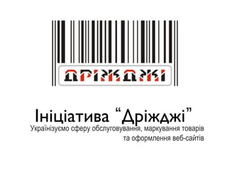 Ініціатива Дріжджітоварів
Українізуємо сферу обслуговування, маркування
                                              	

                          та оформлення веб-сайтів
 