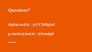 Questions?
digital.ucd.ie / @UCDdigital
p.clarke@ucd.ie / @brndgtl
 