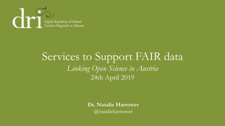 Services to Support FAIR data
Linking Open Science in Austria
24th April 2019
Dr. Natalie Harrower
@natalieharrower
 