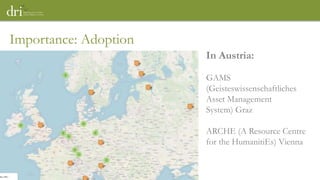 Importance: Adoption
In Austria:
GAMS
(Geisteswissenschaftliches
Asset Management
System) Graz
ARCHE (A Resource Centre
for the HumanitiEs) Vienna
 