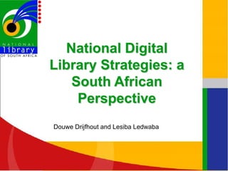 National Digital
                Library Strategies: a
                    South African
                     Perspective
                  Douwe Drijfhout and Lesiba Ledwaba




N ational Librar y of South Africa
 