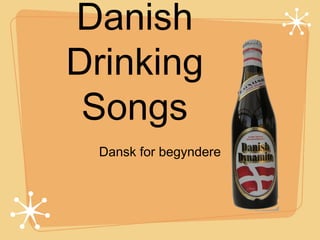 Danish
Drinking
Songs
Dansk for begyndere
 