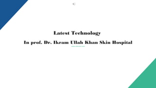 In prof. Dr. Ikram Ullah Khan Skin Hospital
www.drikram.com
Latest Technology
 