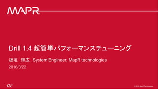 ®
© 2016 MapR Technologies 1®
© 2016 MapR Technologies 1MapR Confidential © 2016 MapR Technologies
®
Drill 1.4 超簡単パフォーマンスチューニング
板垣 輝広 System Engineer, MapR technologies
2016/3/22
 