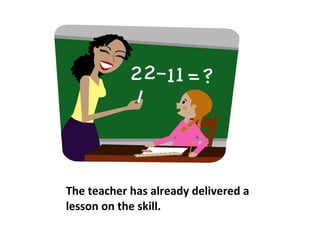 The teacher has already delivered a lesson on the skill. 