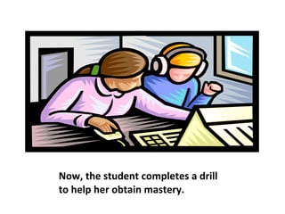 Now, the student completes a drill to help her obtain mastery.  
