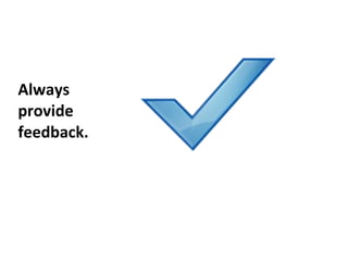 Always provide feedback. 