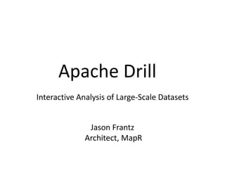 Apache Drill
Interactive Analysis of Large-Scale Datasets


              Jason Frantz
             Architect, MapR
 