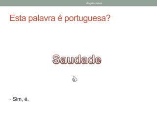 Ângela Jesus

Esta palavra é portuguesa?


• Sim, é.

 